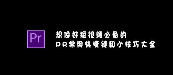 想做好短視頻必備的PR常用快捷鍵和小技巧大全